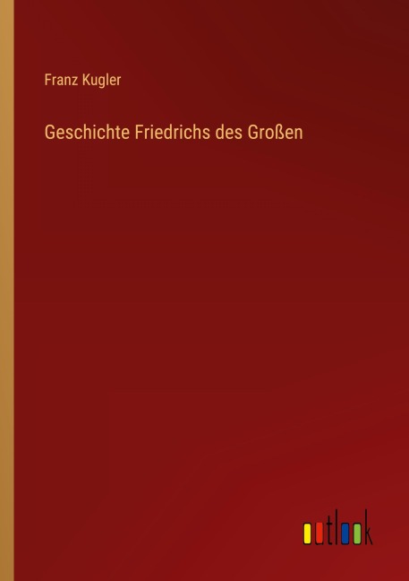Geschichte Friedrichs des Großen - Franz Kugler