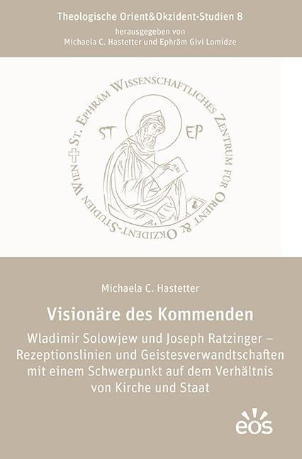 Visionäre des Kommenden Wladimir Solowjew und Joseph Ratzinger - Rezeptionslinien und Geistesverwandtschaften mit einem Schwerpunkt auf dem Verhältnis von Kirche und Staat - Michaela C. Hastetter
