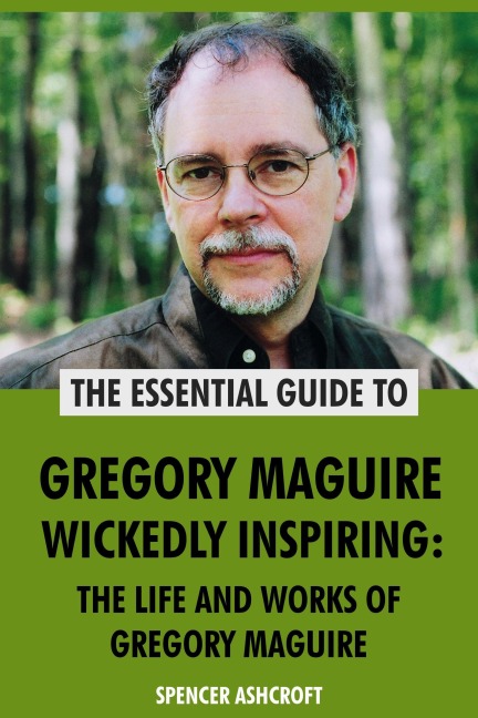 Gregory Maguire, Wickedly Inspiring: The Life and Works of Gregory Maguire - Spencer Ashcroft