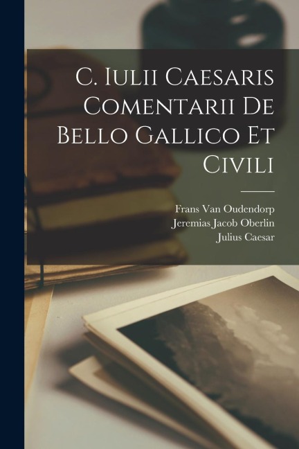 C. Iulii Caesaris Comentarii De Bello Gallico Et Civili - Julius Caesar, Jeremias Jacob Oberlin, Frans van Oudendorp
