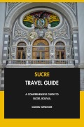 Cover-Bild zum Titel 'Sucre Travel Guide: A Comprehensive Guide to Sucre, Bolivia.' von 'Daniel Windsor'