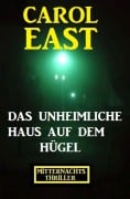 Cover-Bild zum Titel 'Das unheimliche Haus auf dem Hügel: Mitternachtsthriller' von 'Carol East'