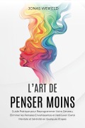 Cover-Bild zum Titel 'L'art De Penser Moins: Guide Pratique pour Reprogrammer Votre Cerveau, Éliminer les Pensées Envahissantes et Retrouver Clarté Mentale et Sérénité en Quelques Étapes' von 'Jonas Weifeld'