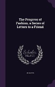 Cover-Bild zum Titel 'The Progress of Fashion, a Series of Letters to a Friend' von 'Progress'