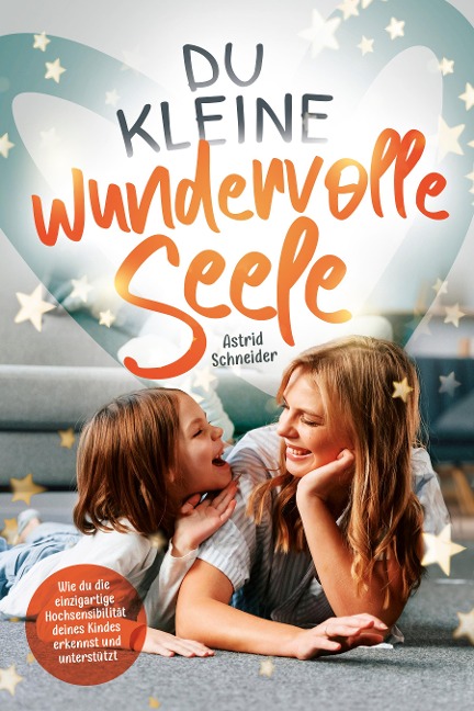 Du kleine wundervolle Seele - Wie du die einzigartige Hochsensibilität deines Kindes erkennst und unterstützt - Astrid Schneider, Lese Glück