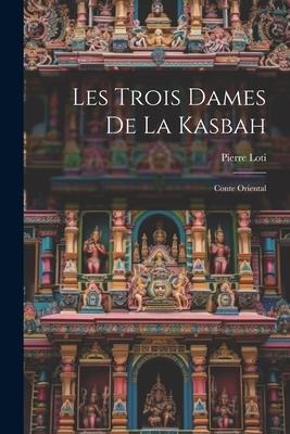 Les Trois Dames De La Kasbah: Conte Oriental - Pierre Loti