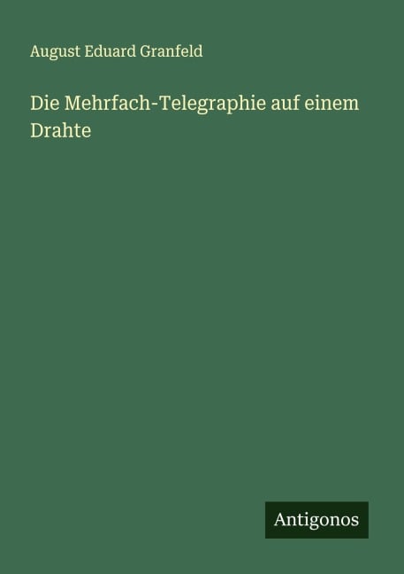 Die Mehrfach-Telegraphie auf einem Drahte - August Eduard Granfeld