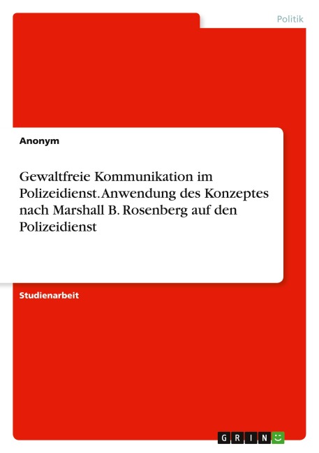Gewaltfreie Kommunikation im Polizeidienst. Anwendung des Konzeptes nach Marshall B. Rosenberg auf den Polizeidienst - Anonymous