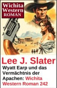 Cover-Bild zum Titel 'Wyatt Earp und das Vermächtnis der Apachen: Wichita Western Roman 242' von 'Lee J. Slater'