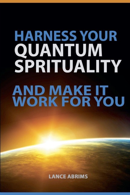 Harness Your Quantum Spirituality and Make It Work For You - Lance Abrims