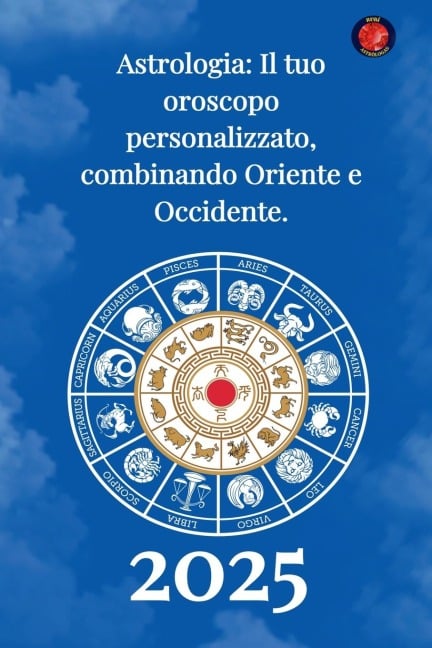 Astrologia Il tuo oroscopo personalizzato, combinando Oriente e Occidente 2025 - Alina Rubi