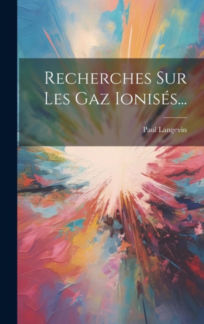 Recherches Sur Les Gaz Ionisés... - Paul Langevin