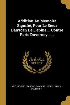 Addition Au Memoire Signifié, Pour Le Sieur Danycan De L'epine ... Contre Paris Duverney ...... - Joseph Paris-Duverney