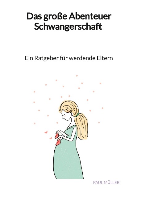 Das große Abenteuer Schwangerschaft - Ein Ratgeber für werdende Eltern - Paul Müller