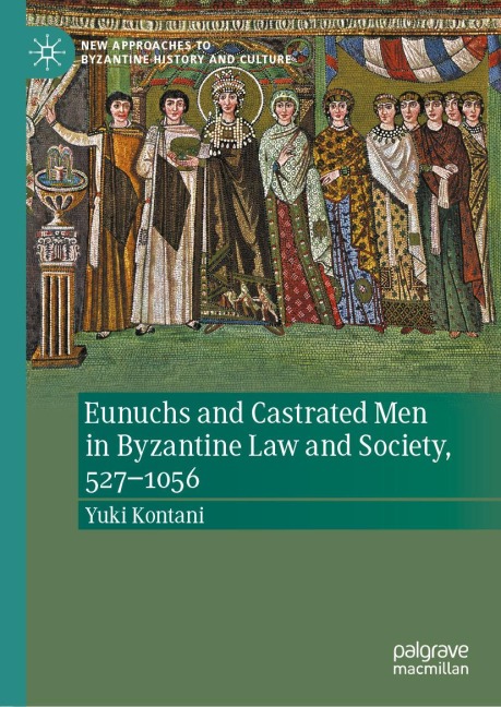 Eunuchs and Castrated Men in Byzantine Law and Society, 527-1056 - Yuki Kontani