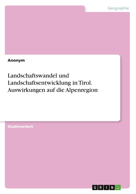 Landschaftswandel und Landschaftsentwicklung in Tirol. Auswirkungen auf die Alpenregion - Anonymous