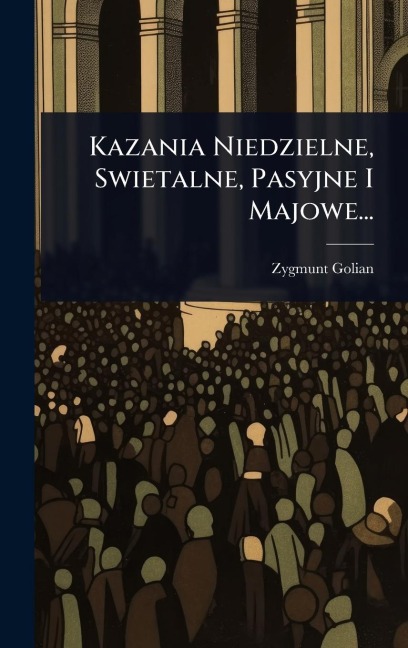 Kazania Niedzielne, Swietalne, Pasyjne I Majowe... - Zygmunt Golian