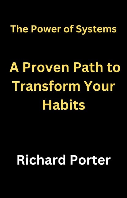 The Power of Systems: A Proven Path to Transform Your Habits - Richard Porter