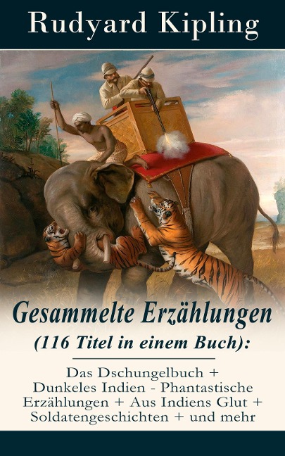 Gesammelte Erzählungen (116 Titel in einem Buch): Das Dschungelbuch + Dunkeles Indien - Phantastische Erzählungen + Aus Indiens Glut + Soldatengeschichten + und mehr - Rudyard Kipling