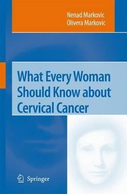 What Every Woman Should Know about Cervical Cancer - Nenad Markovic, Olivera Markovic