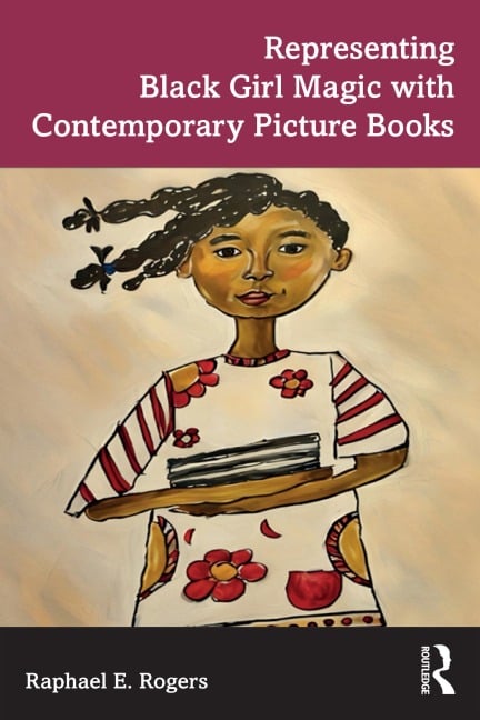 Representing Black Girl Magic with Contemporary Picture Books - Raphael E. Rogers