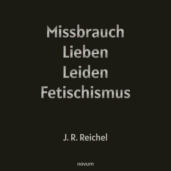 Missbrauch, Lieben, Leiden, Fetischismus - J. R. Reichel