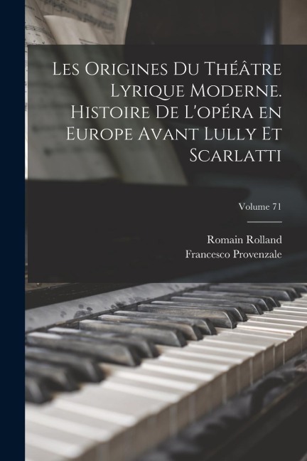 Les origines du théâtre lyrique moderne. Histoire de l'opéra en Europe avant Lully et Scarlatti; Volume 71 - Romain Rolland, Francesco Provenzale