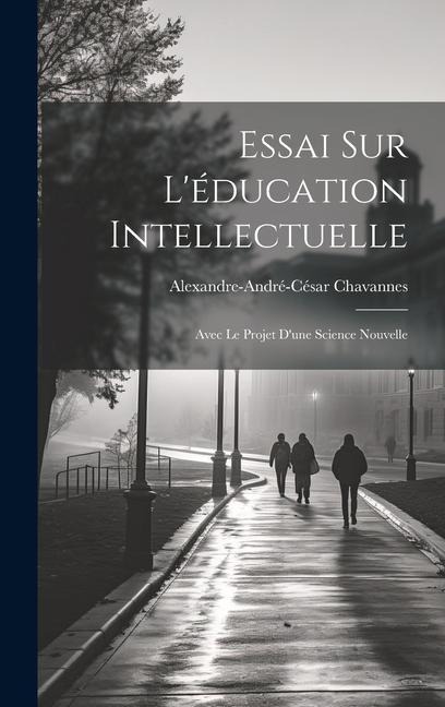 Essai Sur L'éducation Intellectuelle: Avec Le Projet D'une Science Nouvelle - Alexandre-André-César Chavannes