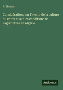 Cover-Bild zum Titel 'Considérations sur l'avenir de la culture du coton et sur les conditions de l'agriculture en Algérie' von 'A. Thomas'