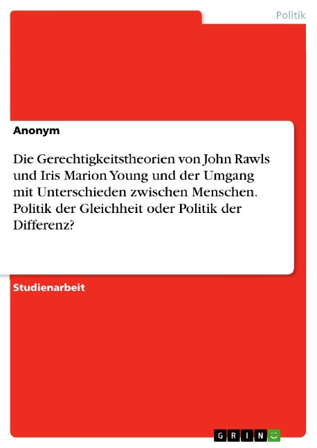 Die Gerechtigkeitstheorien von John Rawls und Iris Marion Young und der Umgang mit Unterschieden zwischen Menschen. Politik der Gleichheit oder Politik der Differenz? - 