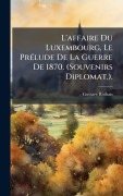 Cover-Bild zum Titel 'L'affaire Du Luxembourg, Le PrÃ(c)lude De La Guerre De 1870. (Souvenirs Diplomat.).' von 'Gustave Rothan'
