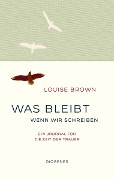 Was bleibt, wenn wir schreiben - Louise Brown