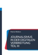 Cover-Bild zum Titel 'Journalismus in der digitalen Verbreitung Teil III' von 'Marion Wolters'