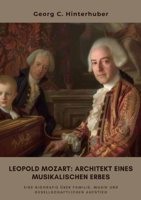 Leopold Mozart: Architekt eines musikalischen Erbes - Georg C. Hinterhuber