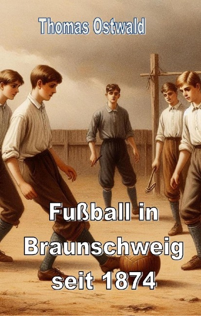 Fußball in Braunschweig seit 1874 - Konrad Koch - Thomas Ostwald