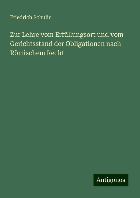 Zur Lehre vom Erfüllungsort und vom Gerichtsstand der Obligationen nach Römischem Recht - Friedrich Schulin