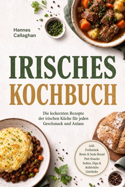 Irisches Kochbuch: Die leckersten Rezepte der irischen Küche für jeden Geschmack und Anlass - inkl. Frühstück, Brote & Soda Bread, Pub-Snacks, Soßen, Dips & Aufstriche, Getränke - Hannes Callaghan