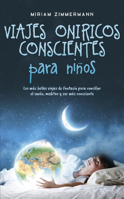 Viajes oníricos conscientes para niños: Los más bellos viajes de fantasía para conciliar el sueño, meditar y ser más consciente - Miriam Zimmermann