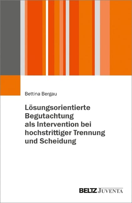 Lösungsorientierte Begutachtung als Intervention bei hochstrittiger Trennung und Scheidung - Bettina Bergau