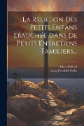 Cover-Bild zum Titel 'La Religion Des Petits Enfans Ébauchée Dans De Petits Entretiens Familiers...' von 'Georg Friedrich Seiler, Albert Hollard'