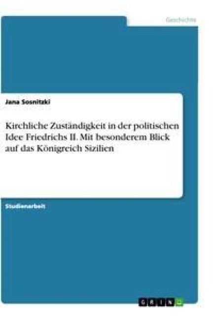 Kirchliche Zuständigkeit in der politischen Idee Friedrichs II. Mit besonderem Blick auf das Königreich Sizilien - Jana Sosnitzki
