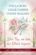 Cover-Bild zum Titel 'Der Tag, an dem das Glück begann und 3 andere Liebesgeschichten' von 'Stella Burg, Conny Walden, Leslie Garber'