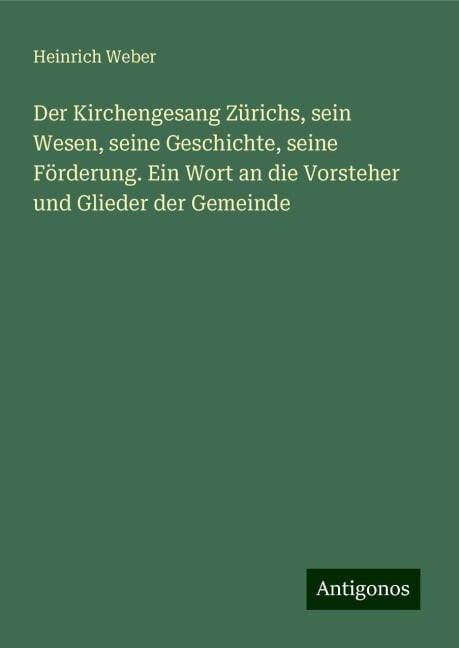 Der Kirchengesang Zürichs, sein Wesen, seine Geschichte, seine Förderung. Ein Wort an die Vorsteher und Glieder der Gemeinde - Heinrich Weber