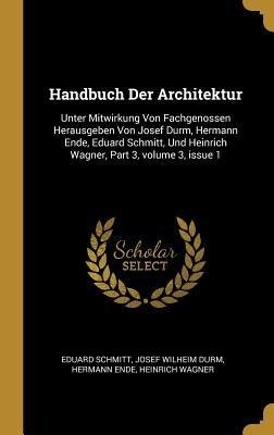 Handbuch Der Architektur: Unter Mitwirkung Von Fachgenossen Herausgeben Von Josef Durm, Hermann Ende, Eduard Schmitt, Und Heinrich Wagner, Part - Eduard Schmitt, Josef Wilheim Durm, Hermann Ende