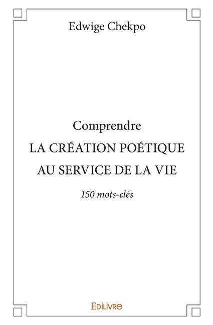 Comprendre LA CRÉATION POÉTIQUE AU SERVICE DE LA VIE - Edwige Chekpo