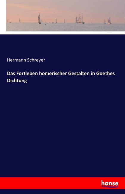 Das Fortleben homerischer Gestalten in Goethes Dichtung - Hermann Schreyer