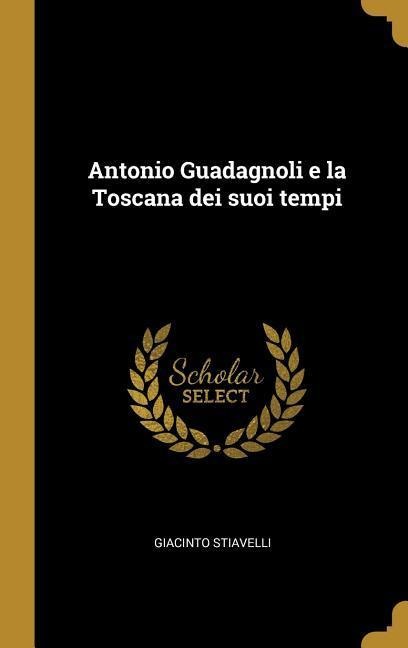 Antonio Guadagnoli e la Toscana dei suoi tempi - Giacinto Stiavelli