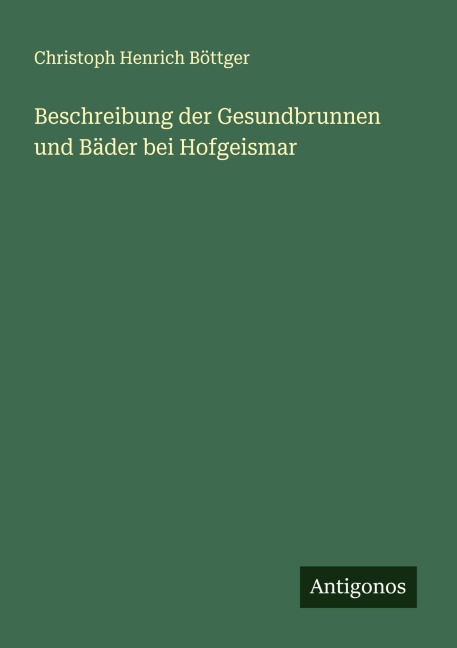 Beschreibung der Gesundbrunnen und Bäder bei Hofgeismar - Christoph Henrich Böttger