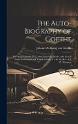 The Auto-Biography of Goethe: The Autobiography [Etc.] the Concluding Books. Also Letters From Switzerland and Travels in Italy, Tr. by the Rev. A. - Johann Wolfgang von Goethe