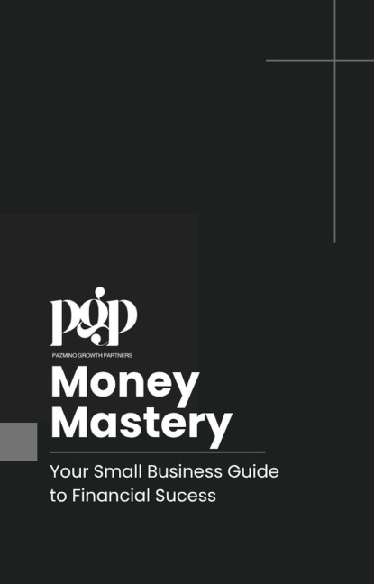 Pazmino Growth Partners' Money Mastery: Your Small Business Guide to Financial Success - Dominic Pazmino